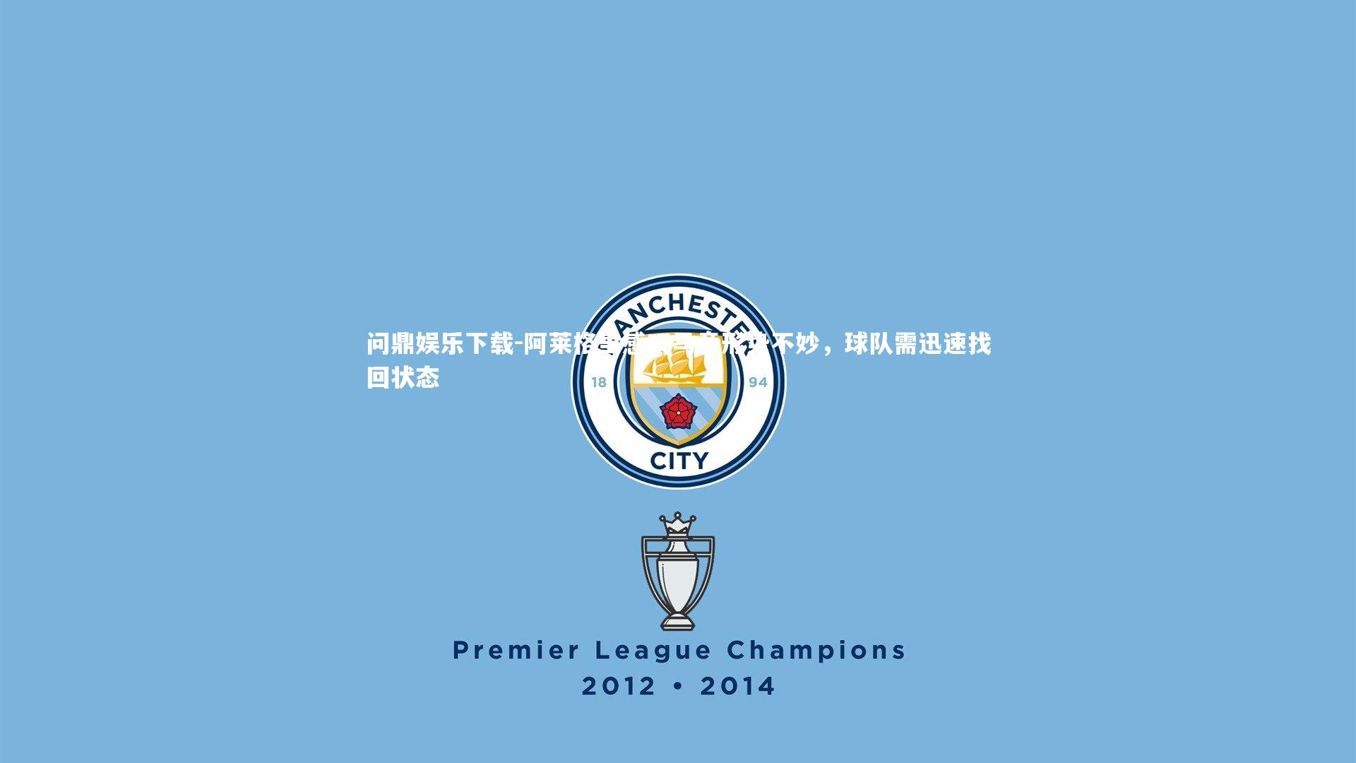 问鼎娱乐下载-阿莱格里感叹马竞形势不妙，球队需迅速找回状态