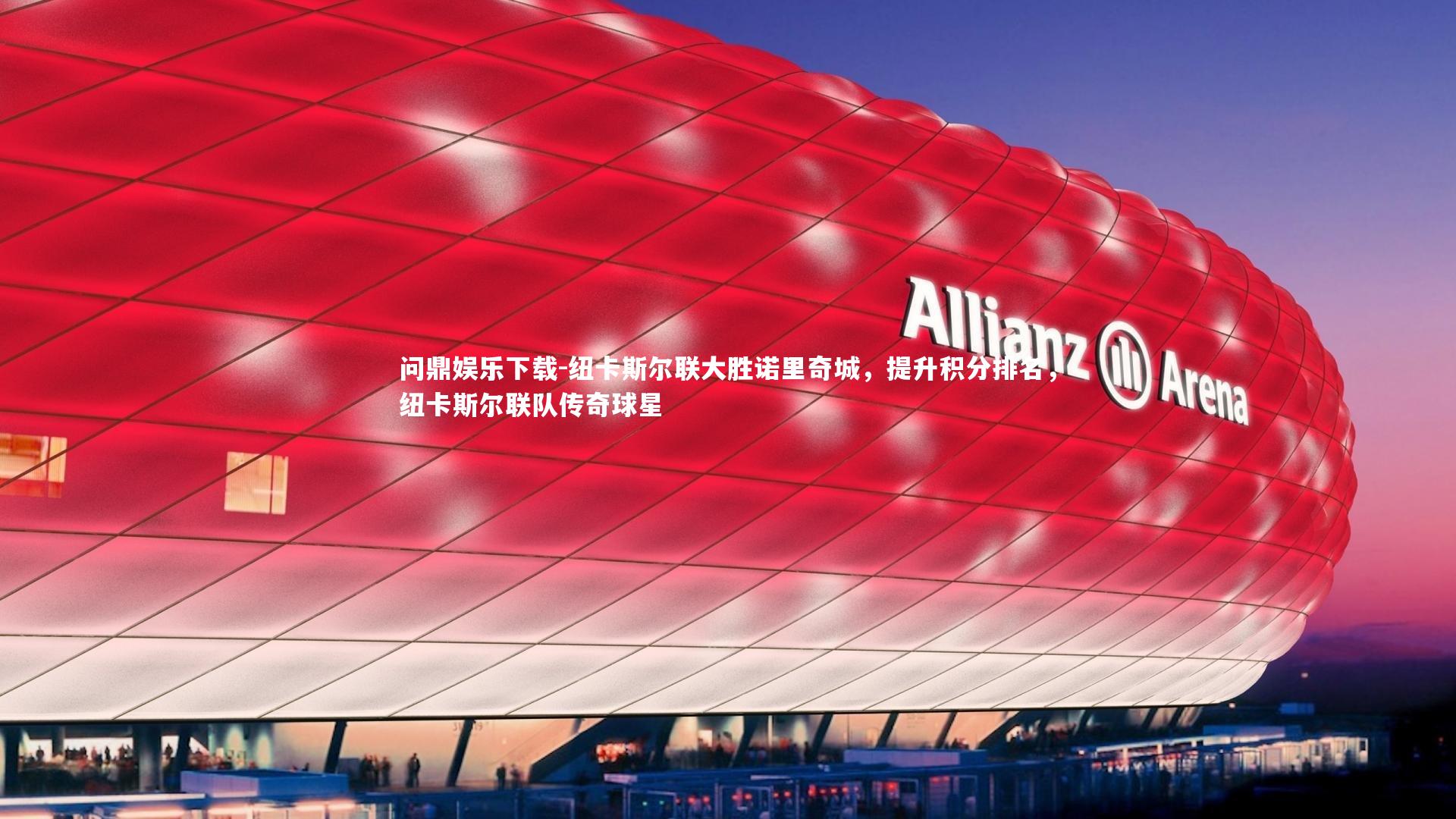 问鼎娱乐下载-纽卡斯尔联大胜诺里奇城，提升积分排名，纽卡斯尔联队传奇球星